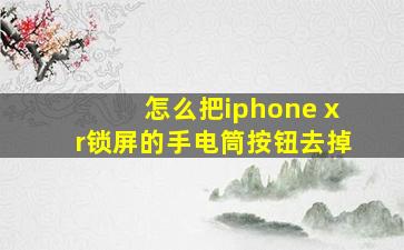 怎么把iphone xr锁屏的手电筒按钮去掉